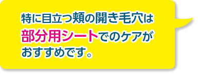 特に目立つ頬の開き毛穴は部分用シートでのケアがおすすめです。