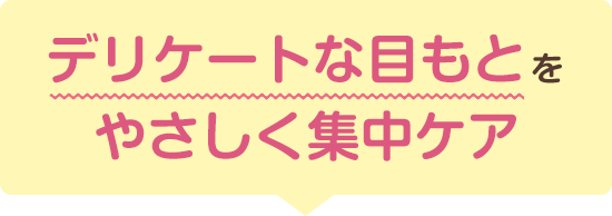 デリケートな目もとをやさしく集中ケア