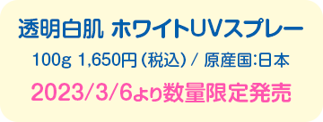 透明白肌 ホワイトUVスプレー　100g 1,650円（税込）/原産国：日本　2023/3/6より数量限定発売
