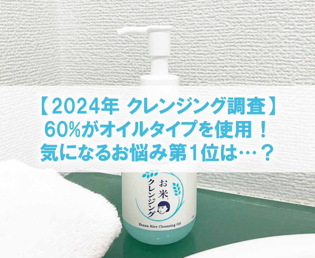 【2024年 クレンジング調査】60%がオイルタイプを使用！気になるお悩み第1位は…？