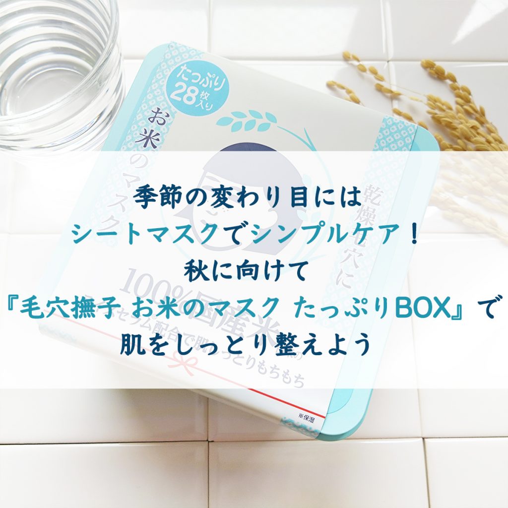 季節の変わり目にはシートマスクでシンプルケア！秋に向けて『毛穴撫子　お米のマスク　たっぷりBOX』で肌をしっとり整えよう