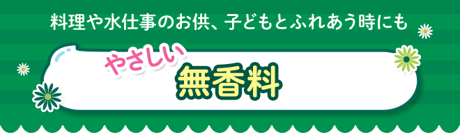 料理や水仕事のお供、子どもとふれあう時にもやさしい無香料