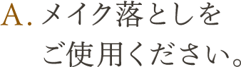 A.メイク落としをご使用ください。