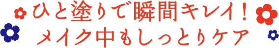 ひと塗りで瞬間キレイ！メイク中もしっとりケア