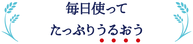 毎日使って たっぷりうるおう