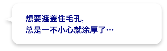 想要遮盖住毛孔，总是一不小心就涂厚了…