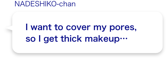 I want to cover my pores,so I get thick makeup...