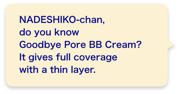 NADESHIKO-chan, do you know Goodbye Pore BB Cream?It gives full coverage with a thin layer.