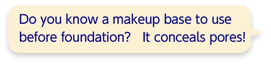 Do you know a makeup base to use before foundation? It conceals pores!