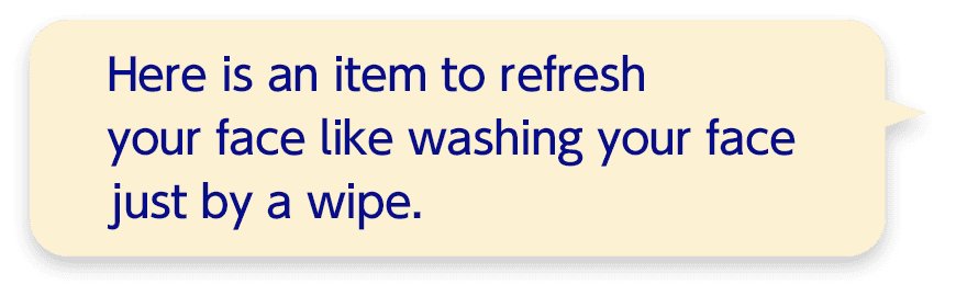Here is an item to refresh your face like washing your face just by a wipe.