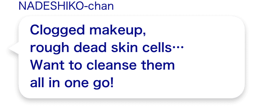 Clogged makeup, rough dead skin cells... Want to cleanse them all in one go!