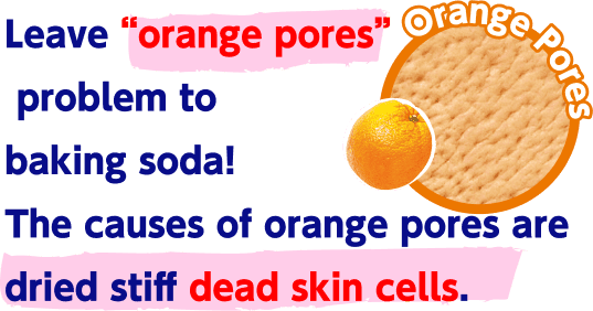 
      Leave “orange pore” problem to baking soda! The causes of orange pores are dried stiff dead skin cells.