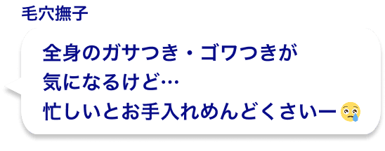 全身のガサつき・ゴワつきが気になるけど…忙しいとお手入れめんどくさいー