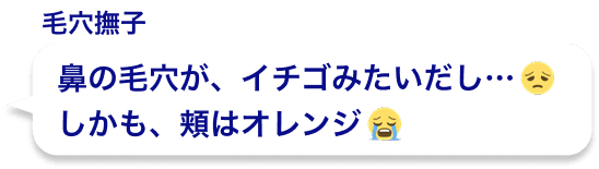 鼻の毛穴が、イチゴみたいだし…しかも、頬はオレンジ