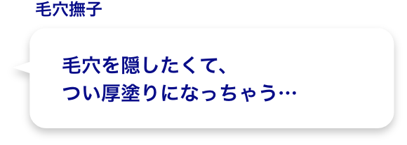 毛穴を隠したくて、つい厚塗りになっちゃう…