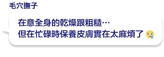 在意全身的乾燥跟粗糙…但在忙碌時保養皮膚實在太麻煩了