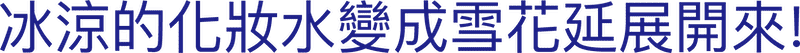 冰涼的化妝水變成雪花延展開來!