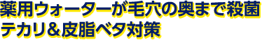薬用ウォーターが毛穴の奥まで殺菌&テカリ&皮脂ベタ対策