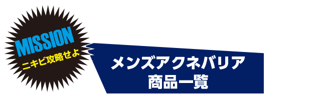 MISSION　ニキビを攻略せよ　メンズアクネバリア　商品一覧