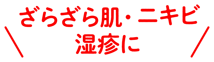 ざらざら肌・ニキビ・湿疹に