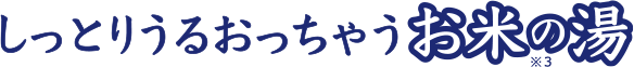 しっとりうるおっちゃうお米の湯