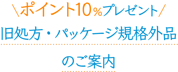 ポイント10%プレゼント旧処方・パッケージ規格外品のご案内