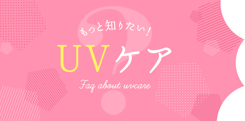 もっと知りたい！UVケア