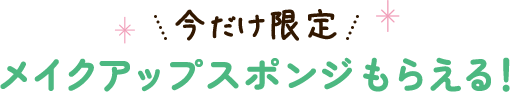 今だけ限定 メイクアップスポンジもらえる！