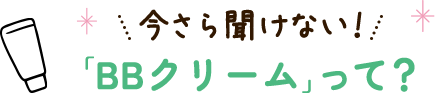 今さら聞けない！「BBクリーム」って？