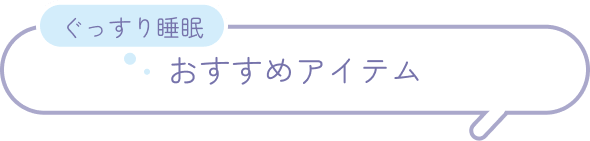 ぐっすり睡眠 おすすめアイテム