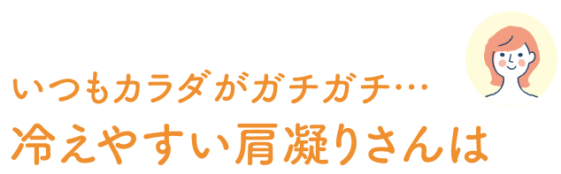 いつもカラダがガチガチ…冷えやすい肩凝りさんは