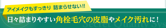 アイメイクもすっきり詰まらせない!!　日々詰まりやすい角栓毛穴の皮脂やメイク汚れに！