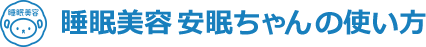 睡眠美容　安眠ちゃんの使い方