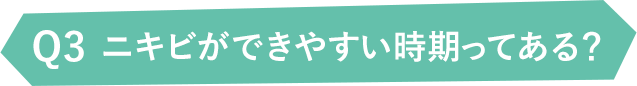 Q3ニキビができやすい時期ってある？