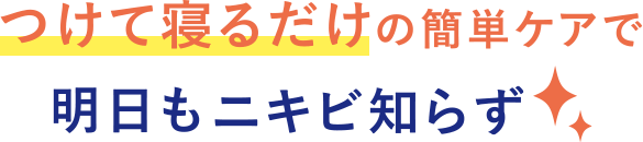 つけて寝るだけの簡単ケアで明日もニキビ知らず