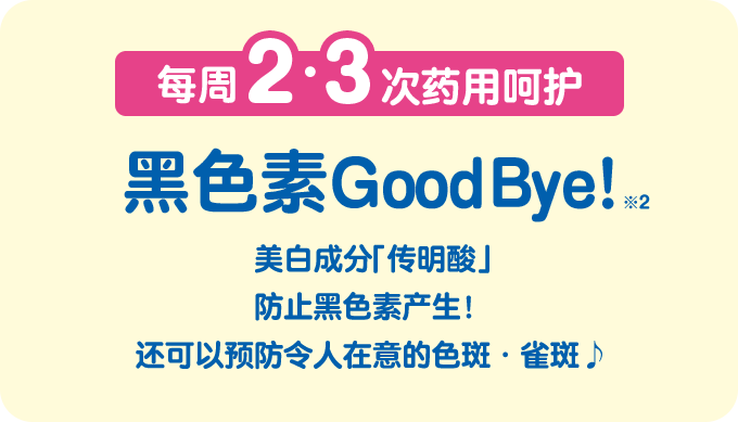 每周2・3次药用呵护 黑色素GoodBye!※2 美白成分「传明酸」防止黑色素产生！还可以预防令人在意的色斑・雀斑♪