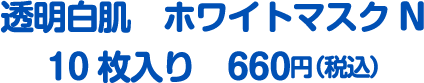 透明白肌 ホワイトマスクN 10枚入り 660円（税込）