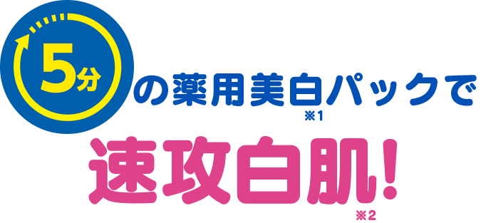 5分の薬用美白※1パックで速攻白肌※2