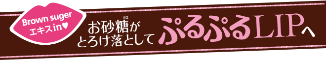 Brown sugar エキスin♥　お砂糖がとろけ落としてぷるぷるLIPへ