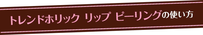 トレンドホリック リップ ピーリングの使い方