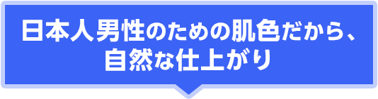 日本人男性のための肌色だから、自然な仕上がり