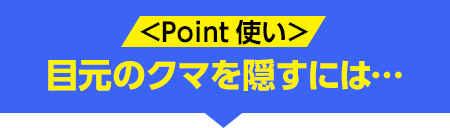 Point使い 目元のクマを隠すには…